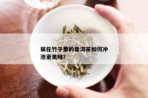 装在竹子里的普洱茶如何冲泡更美味？