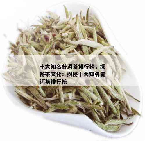 十大知名普洱茶排行榜，探秘茶文化：揭秘十大知名普洱茶排行榜