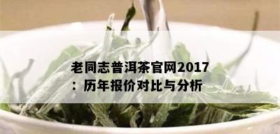 老同志普洱茶官网2017：历年报价对比与分析