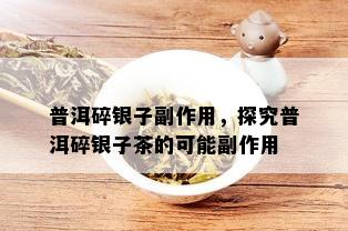 普洱碎银子副作用，探究普洱碎银子茶的可能副作用