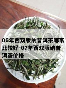 06年西双版纳普洱茶哪家比较好-07年西双版纳普洱茶价格