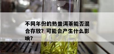 不同年份的熟普洱茶能否混合存放？可能会产生什么影响？