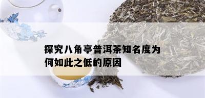 探究八角亭普洱茶知名度为何如此之低的原因