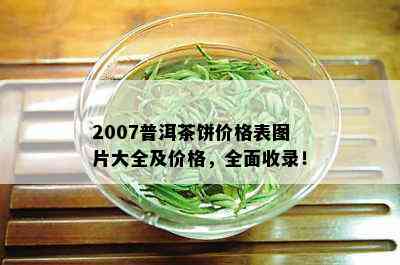 2007普洱茶饼价格表图片大全及价格，全面收录！