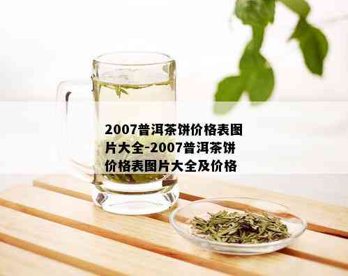 2007普洱茶饼价格表图片大全-2007普洱茶饼价格表图片大全及价格