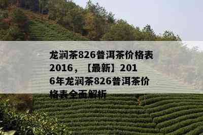 龙润茶826普洱茶价格表2016，【最新】2016年龙润茶826普洱茶价格表全面解析