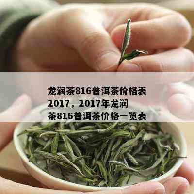 龙润茶816普洱茶价格表2017，2017年龙润茶816普洱茶价格一览表