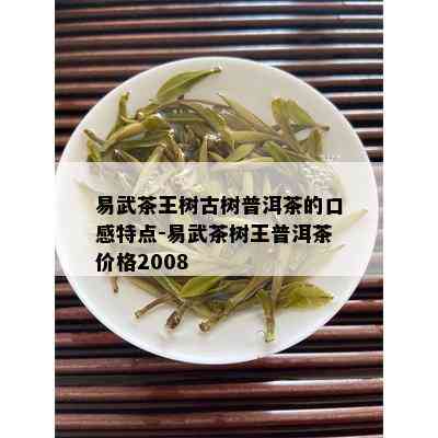 易武茶王树古树普洱茶的口感特点-易武茶树王普洱茶价格2008