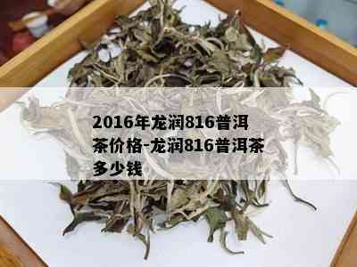 2016年龙润816普洱茶价格-龙润816普洱茶多少钱