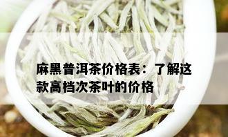 麻黑普洱茶价格表：了解这款高档次茶叶的价格