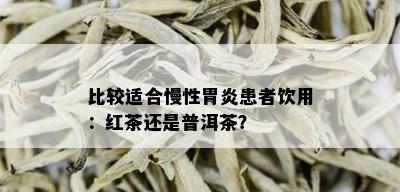 比较适合慢性胃炎患者饮用：红茶还是普洱茶？