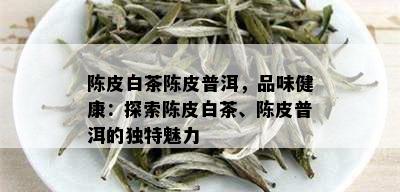 陈皮白茶陈皮普洱，品味健康：探索陈皮白茶、陈皮普洱的独特魅力