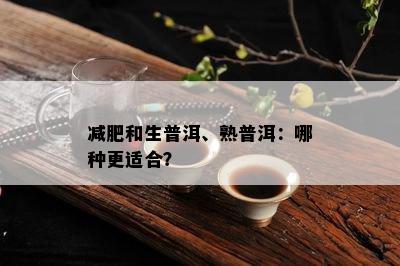 减肥和生普洱、熟普洱：哪种更适合？