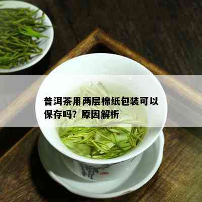 普洱茶用两层棉纸包装可以保存吗？原因解析