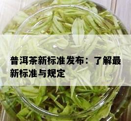 普洱茶新标准发布：了解最新标准与规定