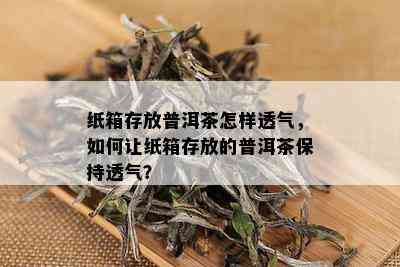 纸箱存放普洱茶怎样透气，如何让纸箱存放的普洱茶保持透气？