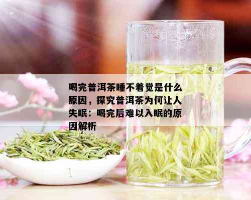 喝完普洱茶睡不着觉是什么原因，探究普洱茶为何让人失眠：喝完后难以入眠的原因解析