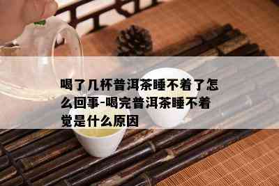 喝了几杯普洱茶睡不着了怎么回事-喝完普洱茶睡不着觉是什么原因