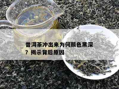 普洱茶冲出来为何颜色黑深？揭示背后原因