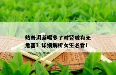 熟普洱茶喝多了对肾脏有无危害？详细解析女生必看！