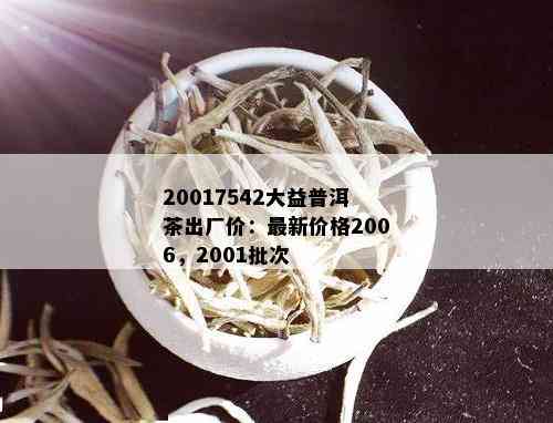 20017542大益普洱茶出厂价：最新价格2006，2001批次