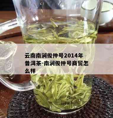 云南南涧俊仲号2014年普洱茶-南涧俊仲号商贸怎么样