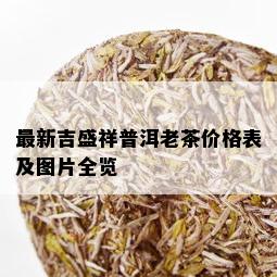 最新吉盛祥普洱老茶价格表及图片全览