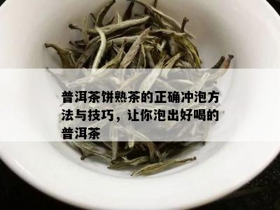 普洱茶饼熟茶的正确冲泡方法与技巧，让你泡出好喝的普洱茶