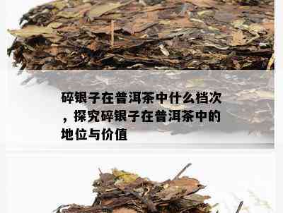 碎银子在普洱茶中什么档次，探究碎银子在普洱茶中的地位与价值