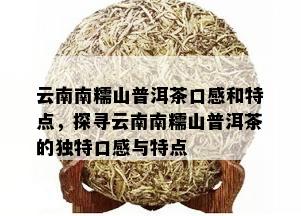 云南南糯山普洱茶口感和特点，探寻云南南糯山普洱茶的独特口感与特点