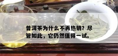 普洱茶为什么不再热销？尽管如此，它仍然值得一试。