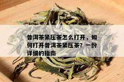 普洱茶紧压茶怎么打开，如何打开普洱茶紧压茶？一份详细的指南