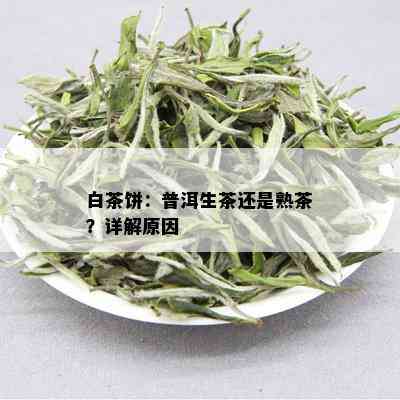 白茶饼：普洱生茶还是熟茶？详解原因