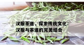 汉服茶道，探索传统文化：汉服与茶道的完美结合