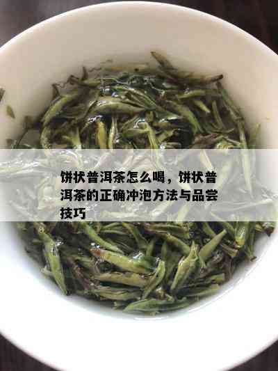 饼状普洱茶怎么喝，饼状普洱茶的正确冲泡方法与品尝技巧