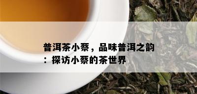 普洱茶小蔡，品味普洱之韵：探访小蔡的茶世界