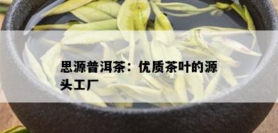 思源普洱茶：优质茶叶的源头工厂