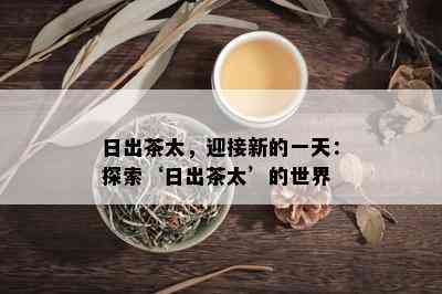 日出茶太，迎接新的一天：探索‘日出茶太’的世界