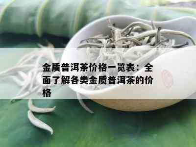 金质普洱茶价格一览表：全面了解各类金质普洱茶的价格