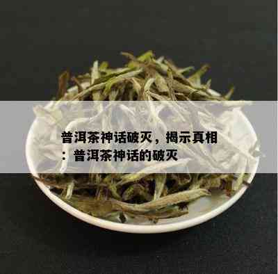 普洱茶神话破灭，揭示真相：普洱茶神话的破灭