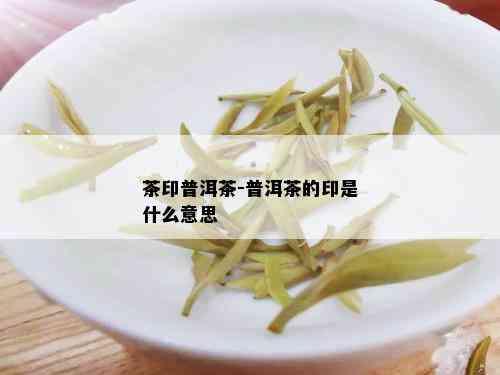 茶印普洱茶-普洱茶的印是什么意思