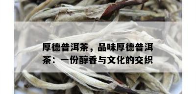 厚德普洱茶，品味厚德普洱茶：一份醇香与文化的交织