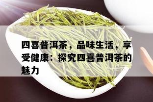 四喜普洱茶，品味生活，享受健康：探究四喜普洱茶的魅力