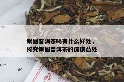 银圆普洱茶喝有什么好处，探究银圆普洱茶的健康益处