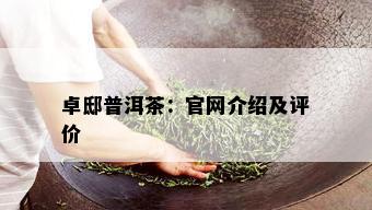 卓邸普洱茶：官网介绍及评价