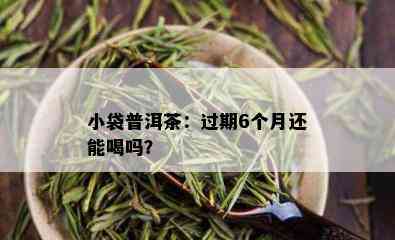 小袋普洱茶：过期6个月还能喝吗？