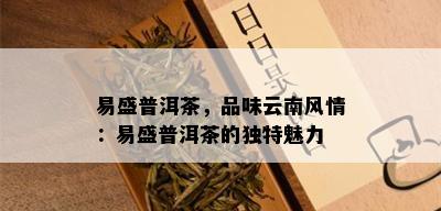 易盛普洱茶，品味云南风情：易盛普洱茶的独特魅力