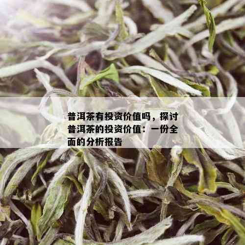 普洱茶有投资价值吗，探讨普洱茶的投资价值：一份全面的分析报告