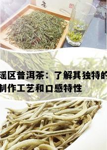 瑶区普洱茶：了解其独特的制作工艺和口感特性