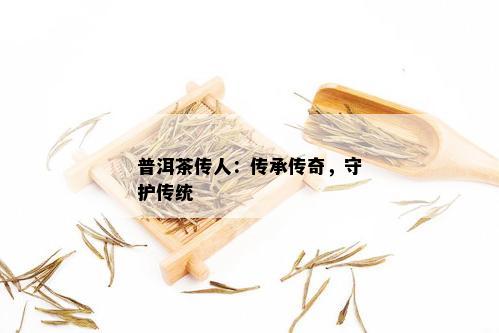 普洱茶传人：传承传奇，守护传统